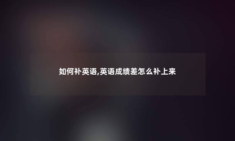 如何补英语,英语成绩差怎么补上来