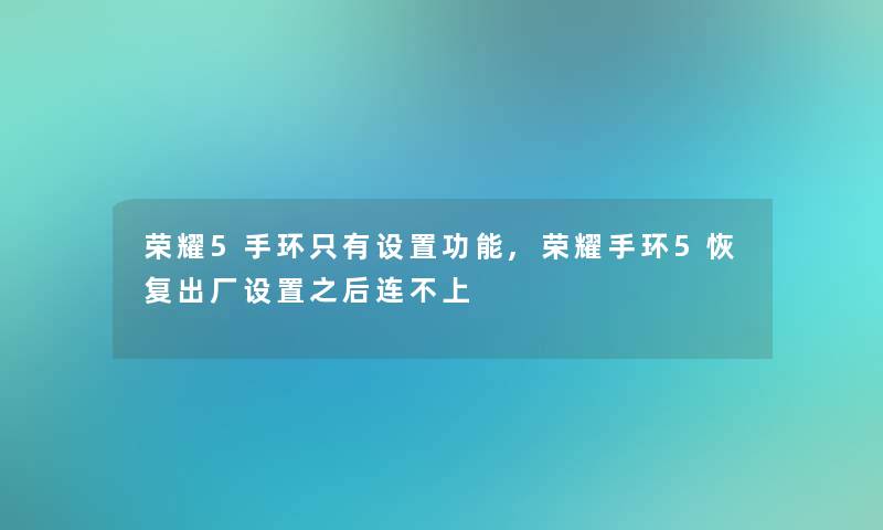 荣耀5手环只有设置功能,荣耀手环5恢复出厂设置之后连不上