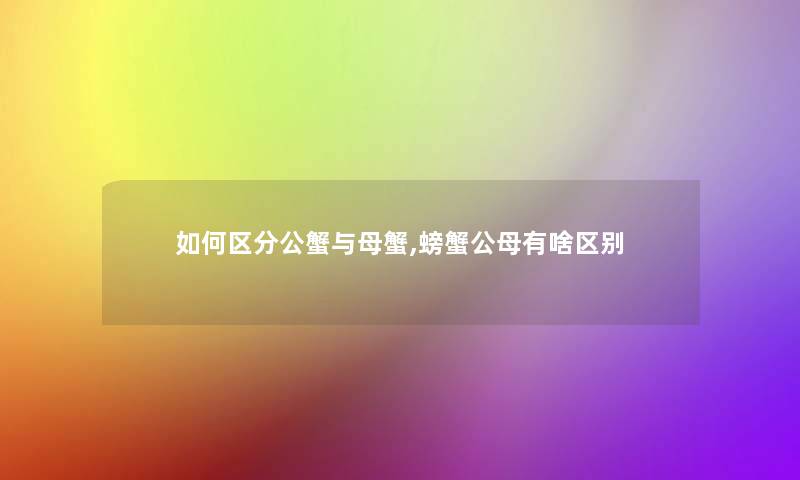 如何区分公蟹与母蟹,螃蟹公母有啥区别