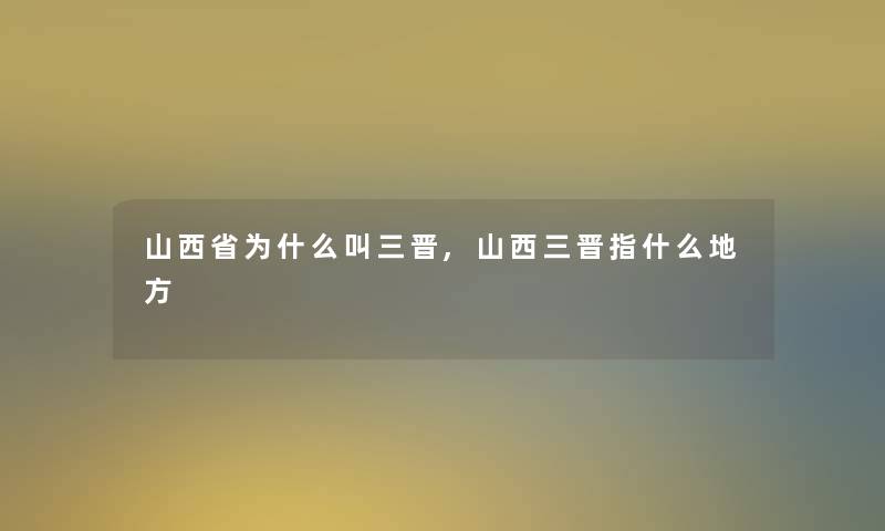 山西省为什么叫三晋,山西三晋指什么地方