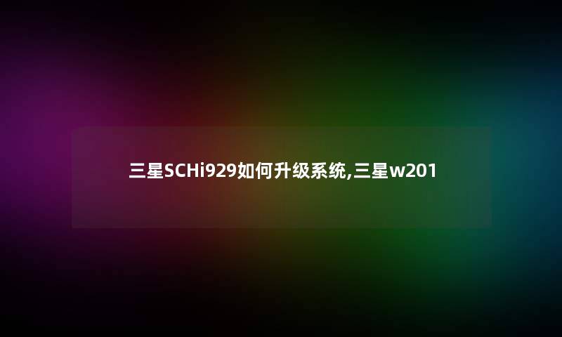 三星SCHi929如何升级系统,三星w201