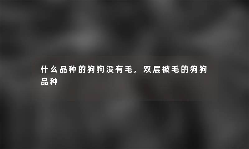 什么品种的狗狗没有毛,双层被毛的狗狗品种