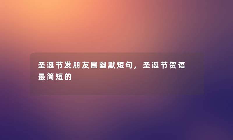 圣诞节发朋友圈幽默短句,圣诞节贺语 简短的