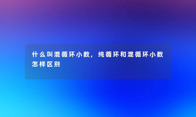 什么叫混循环小数,纯循环和混循环小数怎样区别