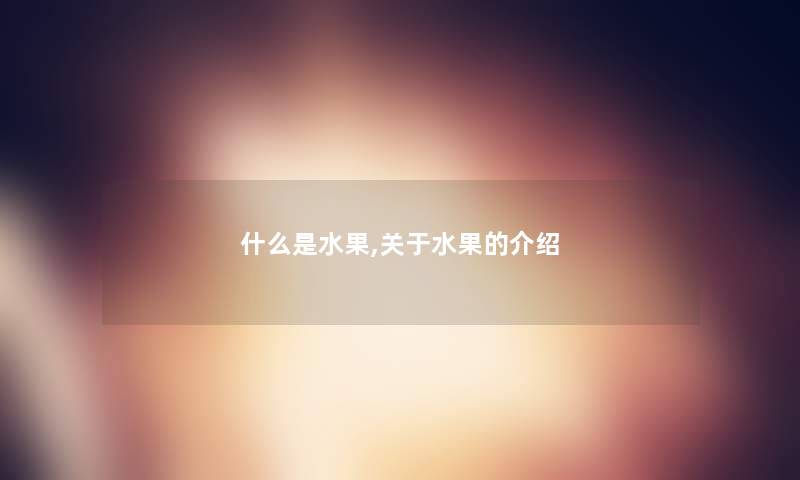 什么是水果,关于水果的介绍