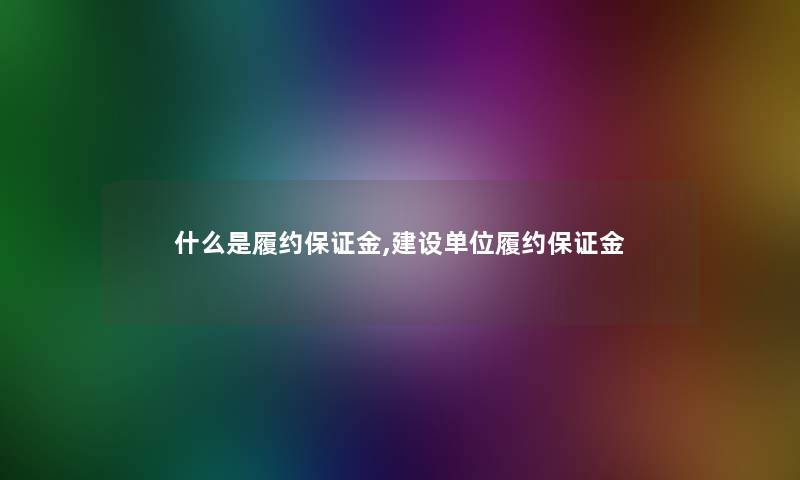 什么是履约保证金,建设单位履约保证金