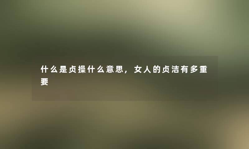 什么是贞操什么意思,女人的贞洁有多重要