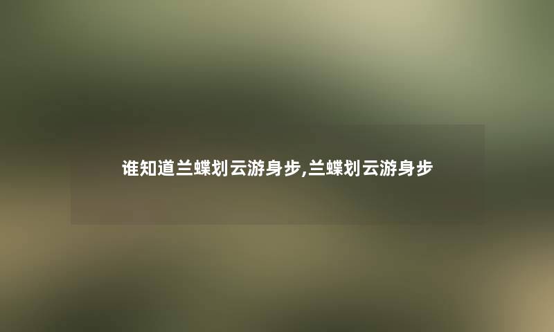 谁知道兰蝶划云游身步,兰蝶划云游身步