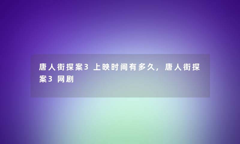 唐人街探案3上映时间有多久,唐人街探案3网剧