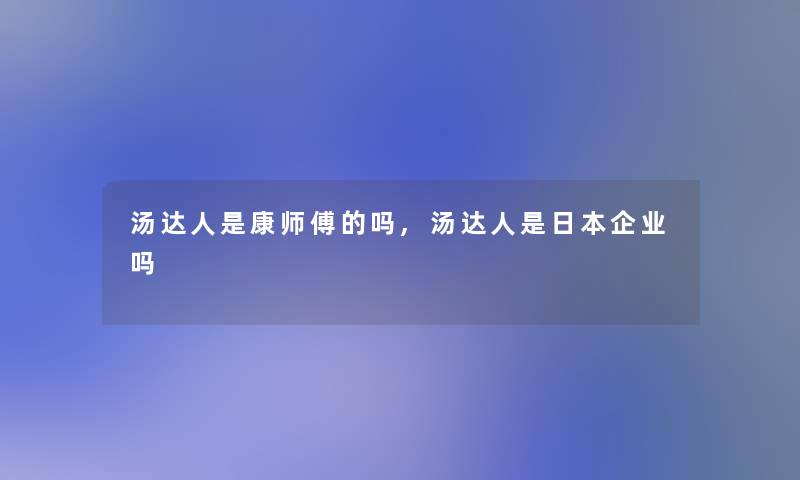 汤达人是康师傅的吗,汤达人是日本企业吗