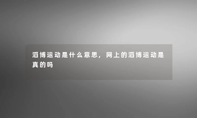 滔博运动是什么意思,网上的滔博运动是真的吗