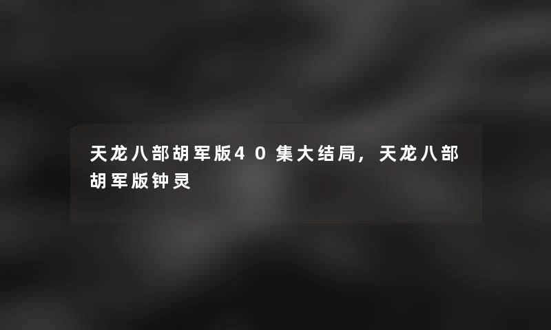 天龙八部胡军版40集大结局,天龙八部胡军版钟灵