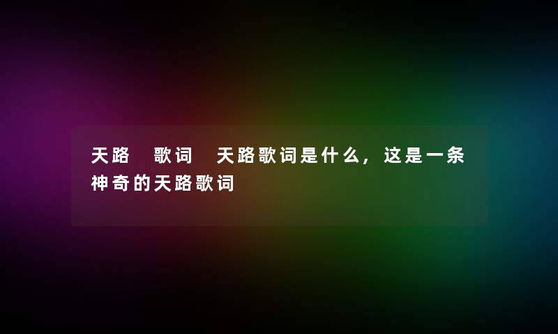 天路 歌词 天路歌词是什么,这是一条神奇的天路歌词