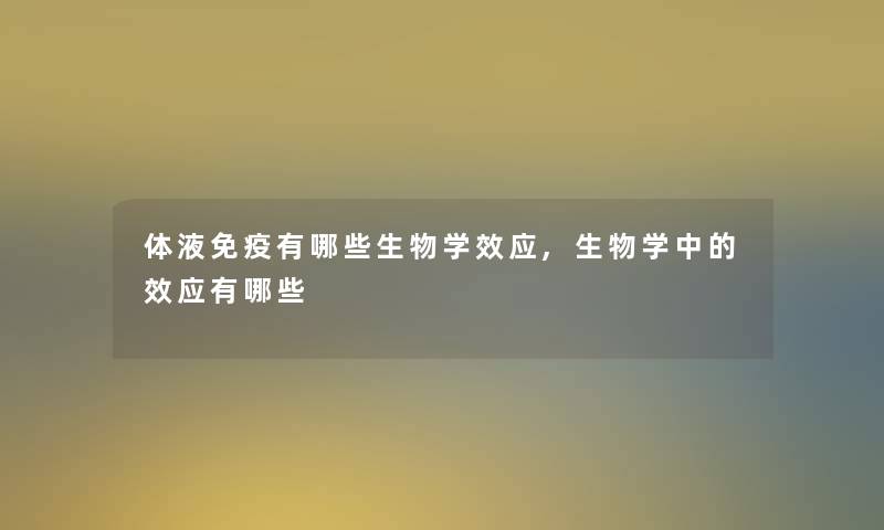 体液免疫有哪些生物学效应,生物学中的效应有哪些