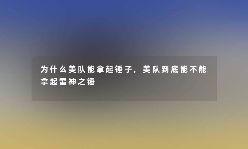 为什么美队能拿起锤子,美队到底能不能拿起雷神之锤