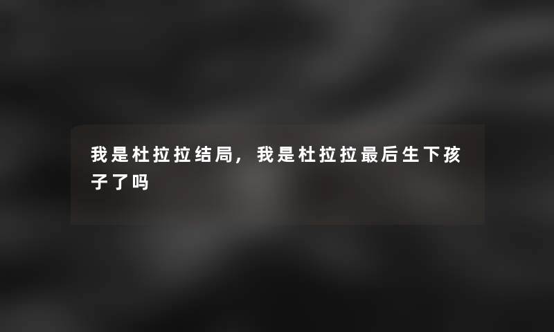 我是杜拉拉结局,我是杜拉拉想说的生下孩子了吗