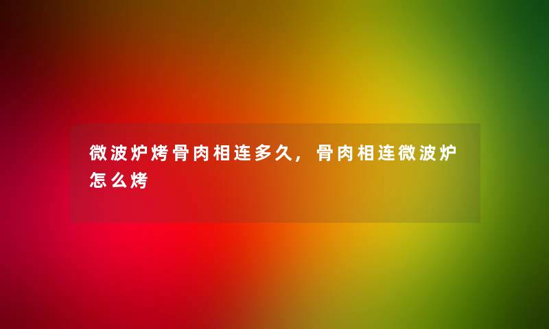 微波炉烤骨肉相连多久,骨肉相连微波炉怎么烤