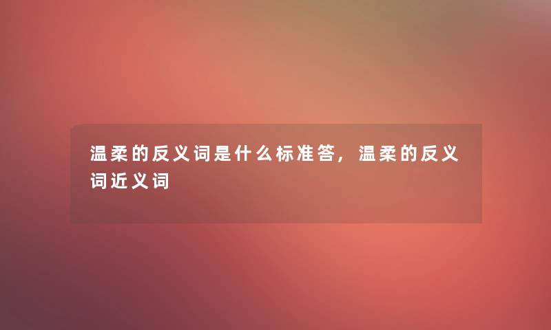 温柔的反义词是什么标准答,温柔的反义词近义词