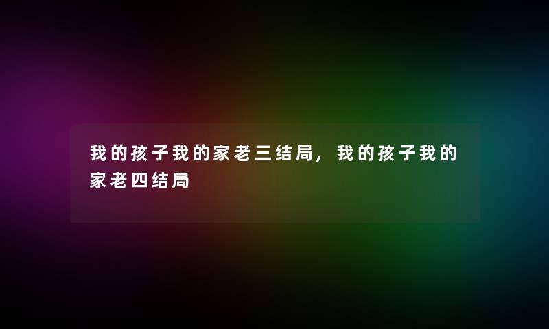 我的孩子我的家老三结局,我的孩子我的家老四结局