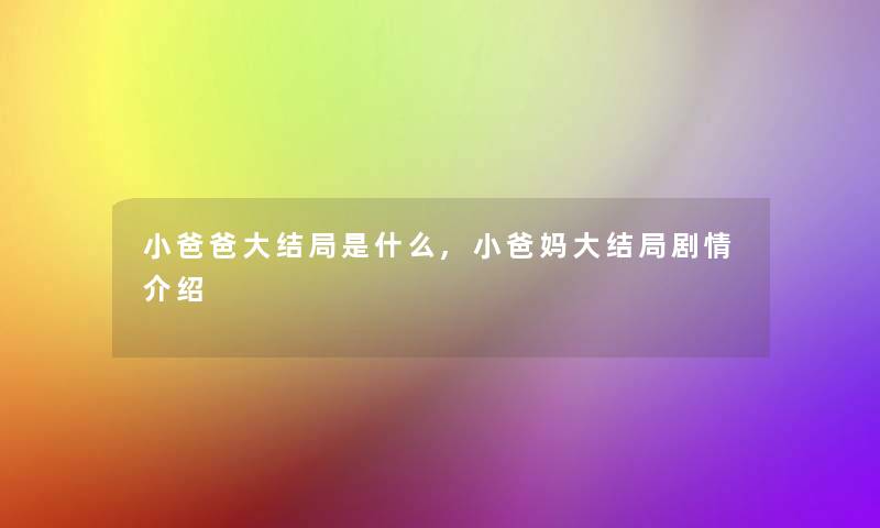 小爸爸大结局是什么,小爸妈大结局剧情介绍