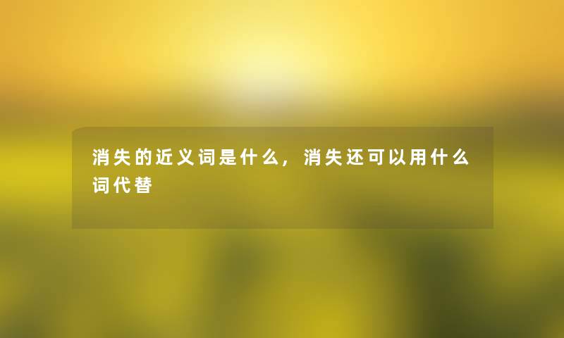 消失的近义词是什么,消失还可以用什么词代替