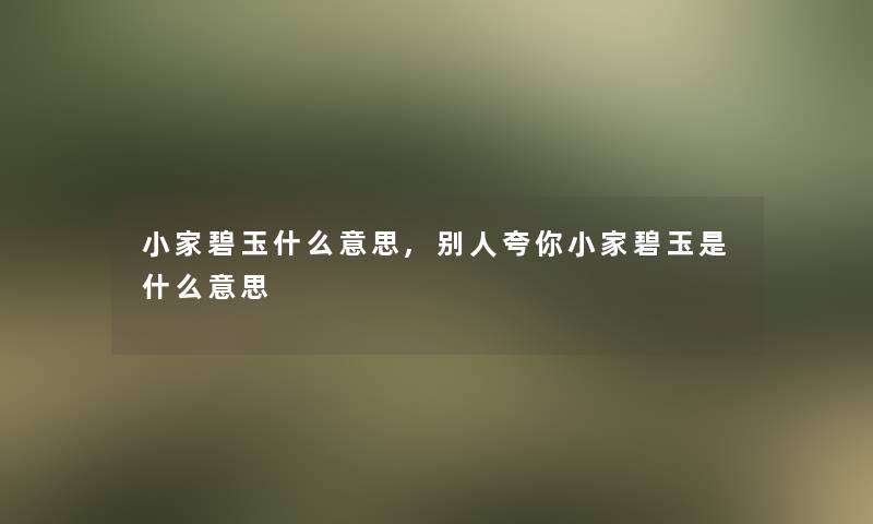 小家碧玉什么意思,别人夸你小家碧玉是什么意思