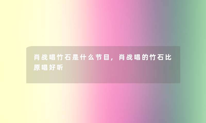 肖战唱竹石是什么节目,肖战唱的竹石比原唱好听