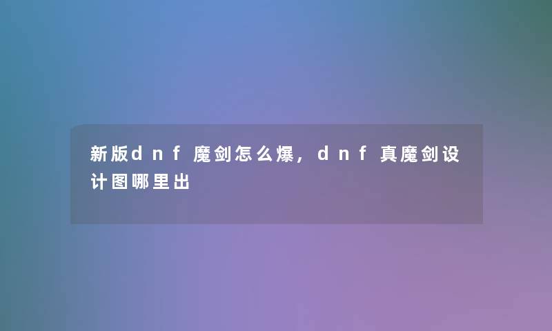 新版dnf魔剑怎么爆,dnf真魔剑设计图哪里出