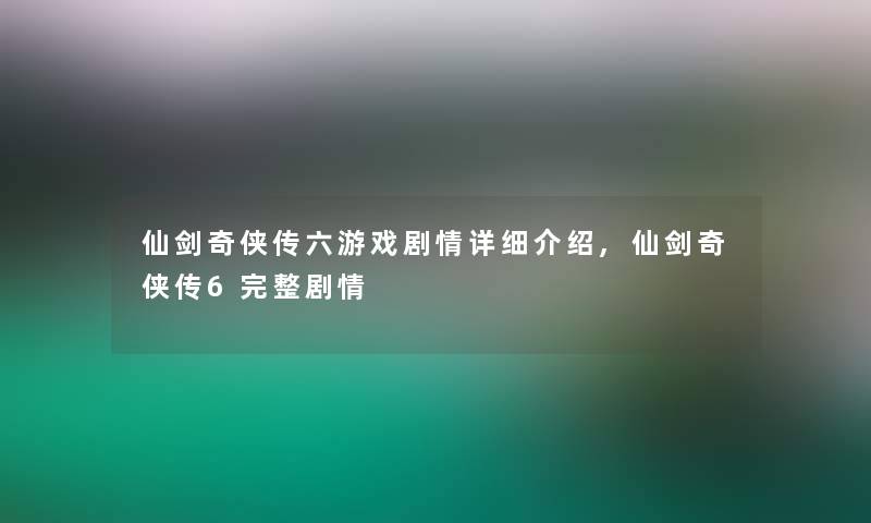 仙剑奇侠传六游戏剧情详细介绍,仙剑奇侠传6完整剧情