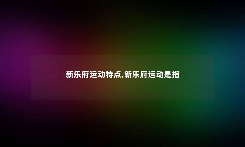 新乐府运动特点,新乐府运动是指