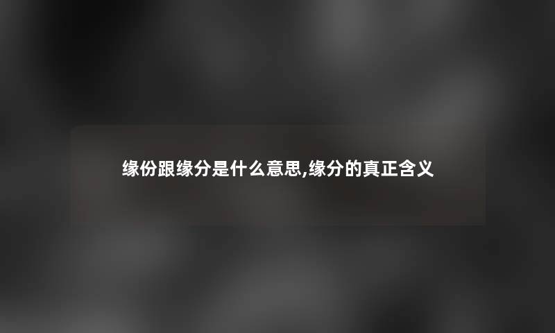 缘份跟缘分是什么意思,缘分的真正含义