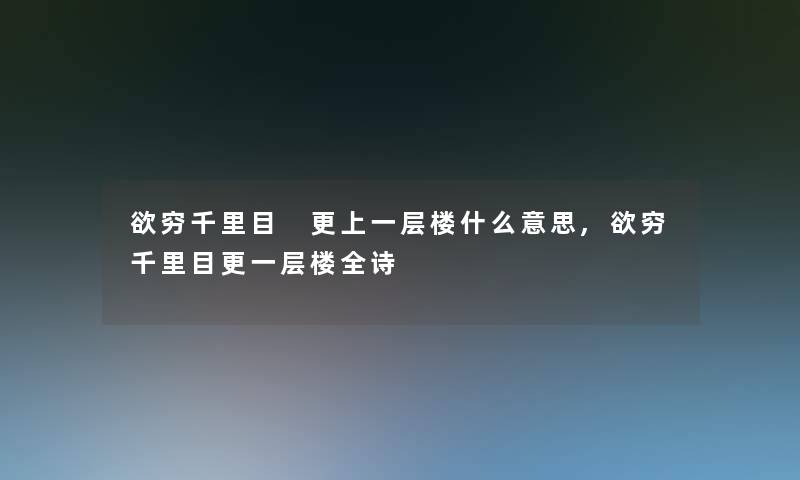 欲穷千里目 更上一层楼什么意思,欲穷千里目更一层楼全诗