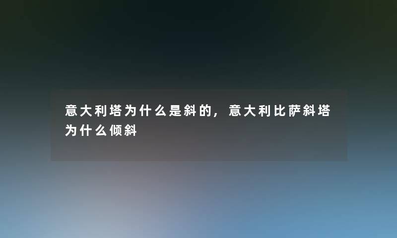 意大利塔为什么是斜的,意大利比萨斜塔为什么倾斜