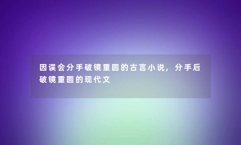 因误会分手破镜重圆的古言小说,分手后破镜重圆的现代文