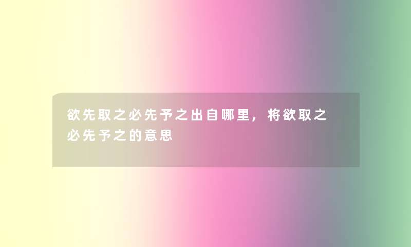 欲先取之必先予之出自哪里,将欲取之 必先予之的意思