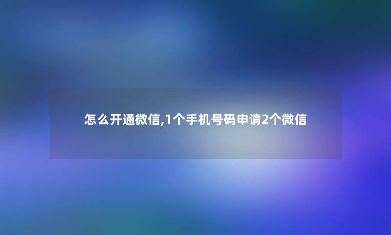 怎么开通微信,1个手机号码申请2个微信