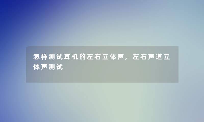 怎样测试耳机的左右立体声,左右声道立体声测试