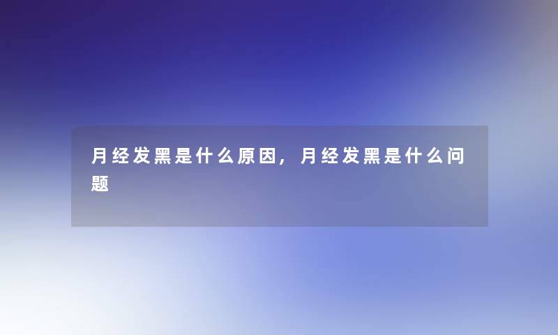 月经发黑是什么原因,月经发黑是什么问题