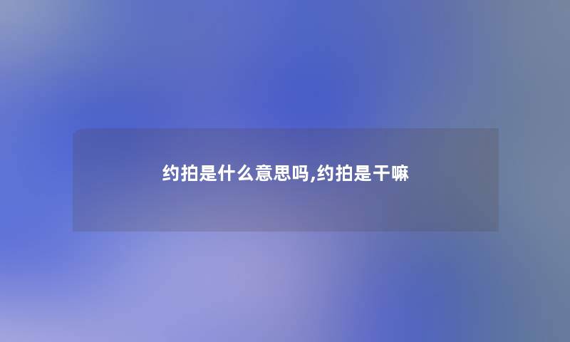 约拍是什么意思吗,约拍是干嘛