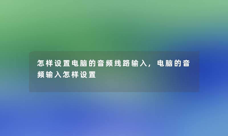 怎样设置电脑的音频线路输入,电脑的音频输入怎样设置