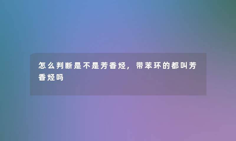 怎么判断是不是芳香烃,带苯环的都叫芳香烃吗