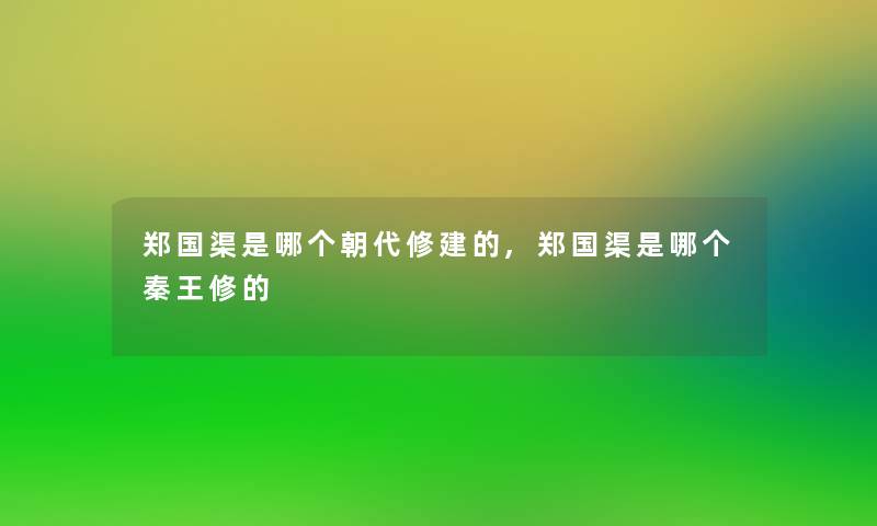 郑国渠是哪个朝代修建的,郑国渠是哪个秦王修的