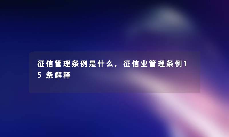 征信管理条例是什么,征信业管理条例15条解释