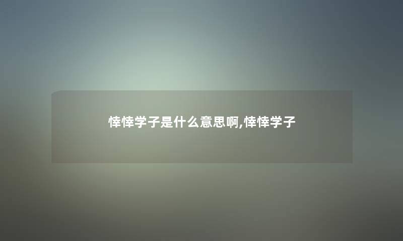 悻悻学子是什么意思啊,悻悻学子