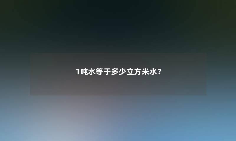 1吨水等于多少立方米水？