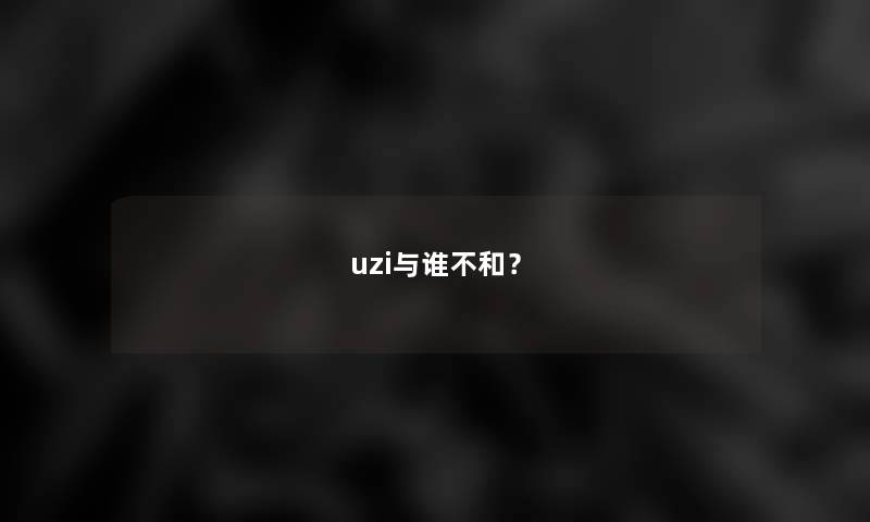 uzi与谁不和？