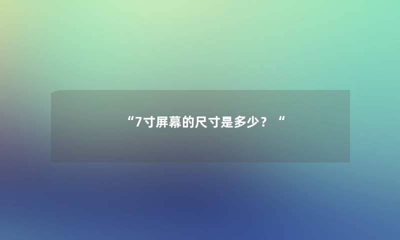 “7寸屏幕的尺寸是多少？“