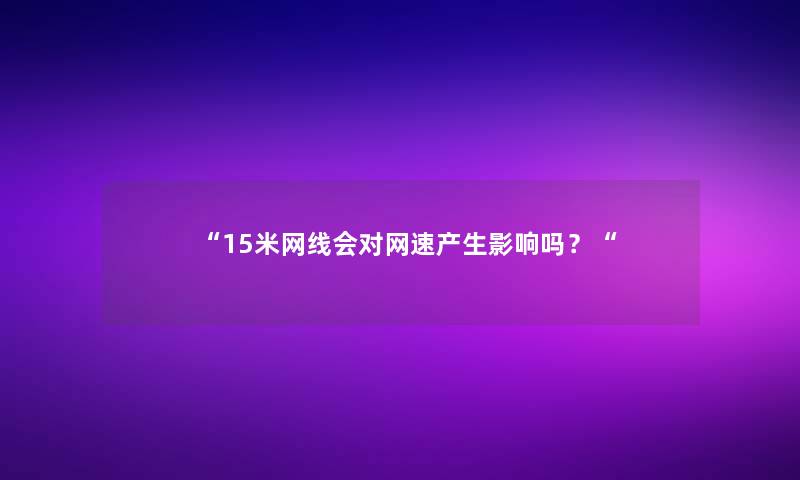 “15米网线会对网速产生影响吗？“