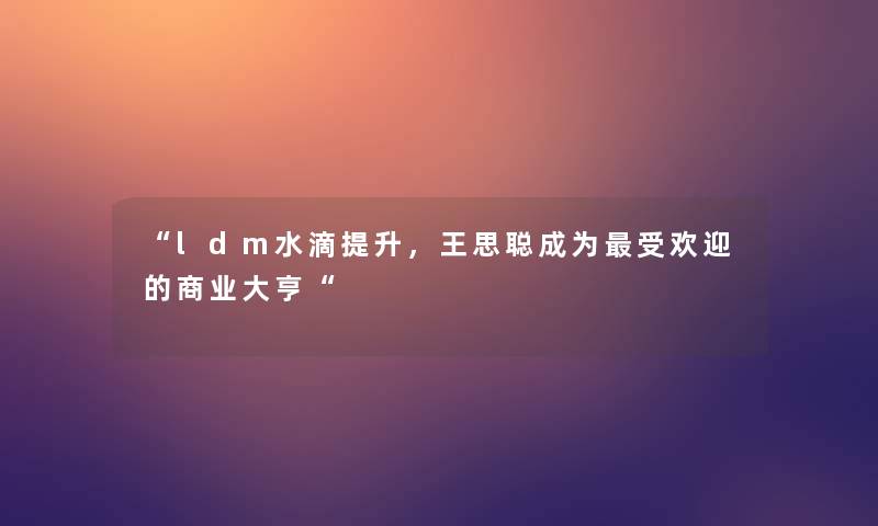 “ldm水滴提升，王思聪成为受欢迎的商业大亨“