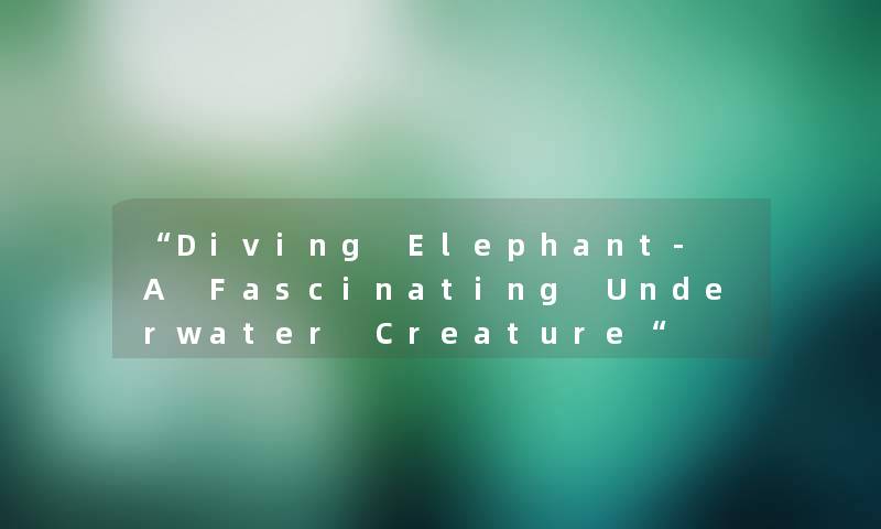 “Diving Elephant- A Fascinating Underwater Creature“